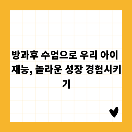 방과후 수업으로 우리 아이 재능, 놀라운 성장 경험시키기