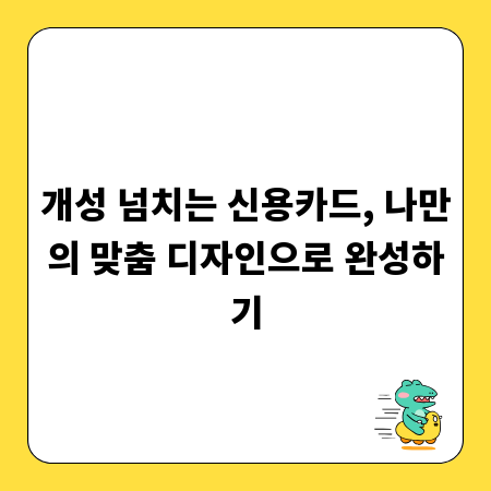 개성 넘치는 신용카드, 나만의 맞춤 디자인으로 완성하기