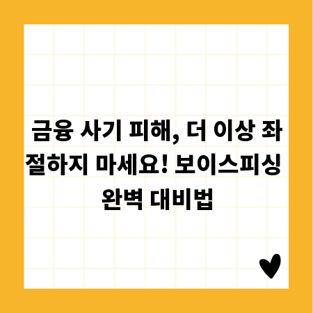 금융 사기 피해, 더 이상 좌절하지 마세요! 보이스피싱 완벽 대비법