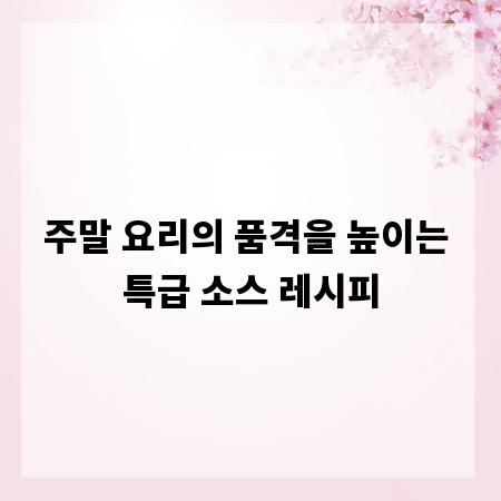 주말 요리의 품격을 높이는 특급 소스 레시피