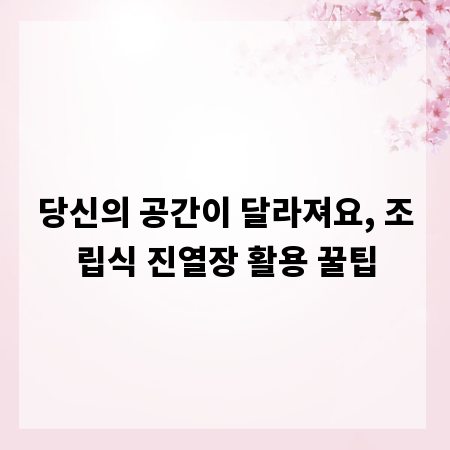 당신의 공간이 달라져요, 조립식 진열장 활용 꿀팁