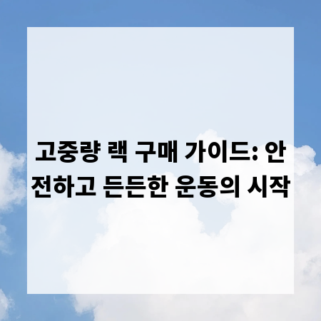 고중량 랙 구매 가이드: 안전하고 든든한 운동의 시작