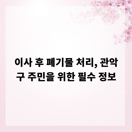 이사 후 폐기물 처리, 관악구 주민을 위한 필수 정보