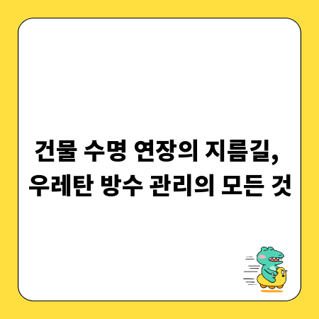 건물 수명 연장의 지름길, 우레탄 방수 관리의 모든 것