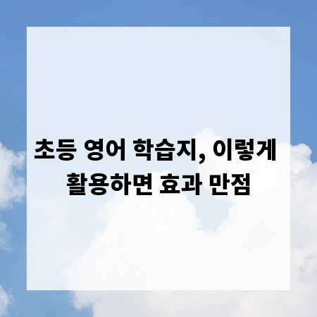 초등 영어 학습지, 이렇게 활용하면 효과 만점