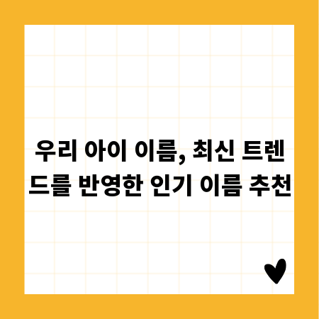 우리 아이 이름, 최신 트렌드를 반영한 인기 이름 추천