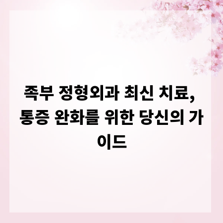 족부 정형외과 최신 치료, 통증 완화를 위한 당신의 가이드