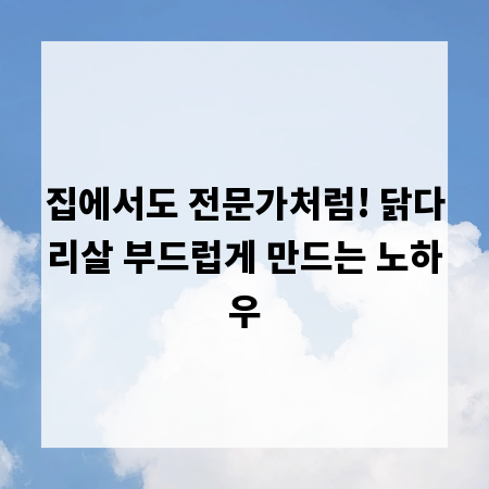 집에서도 전문가처럼! 닭다리살 부드럽게 만드는 노하우