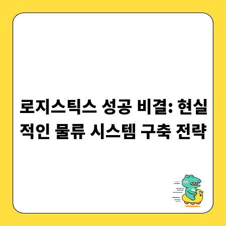 로지스틱스 성공 비결: 현실적인 물류 시스템 구축 전략