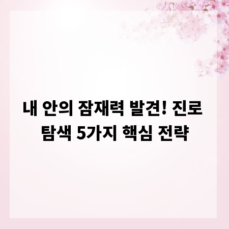 내 안의 잠재력 발견! 진로 탐색 5가지 핵심 전략