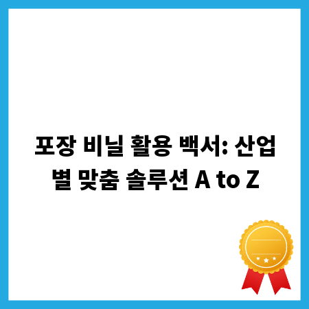 포장 비닐 활용 백서: 산업별 맞춤 솔루션 A to Z