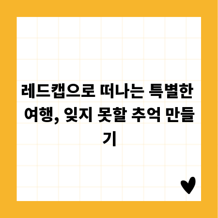 레드캡으로 떠나는 특별한 여행, 잊지 못할 추억 만들기