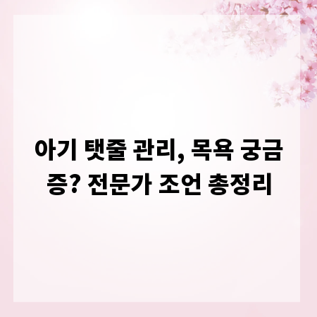 아기 탯줄 관리, 목욕 궁금증? 전문가 조언 총정리
