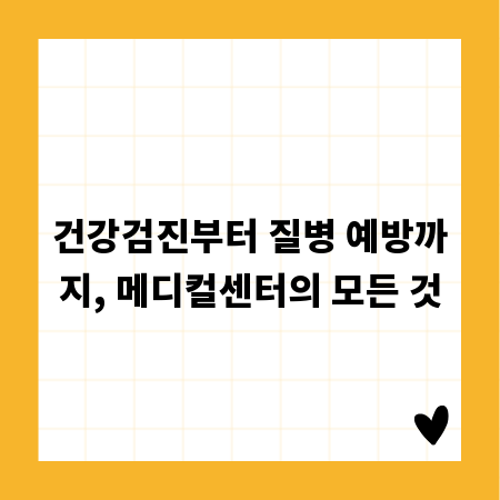건강검진부터 질병 예방까지, 메디컬센터의 모든 것