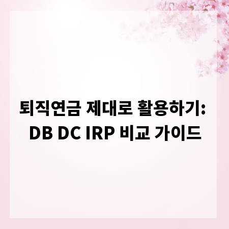 퇴직연금 제대로 활용하기: DB DC IRP 비교 가이드
