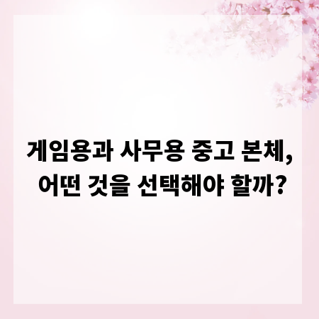 게임용과 사무용 중고 본체, 어떤 것을 선택해야 할까?