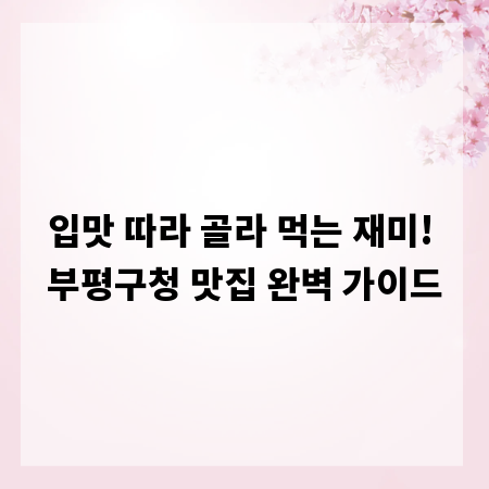 입맛 따라 골라 먹는 재미! 부평구청 맛집 완벽 가이드