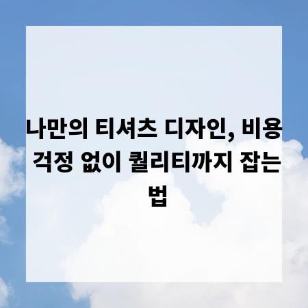 나만의 티셔츠 디자인, 비용 걱정 없이 퀄리티까지 잡는 법