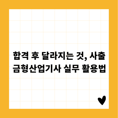 합격 후 달라지는 것, 사출금형산업기사 실무 활용법