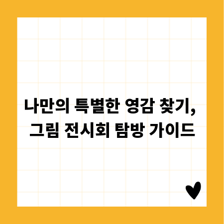 나만의 특별한 영감 찾기, 그림 전시회 탐방 가이드