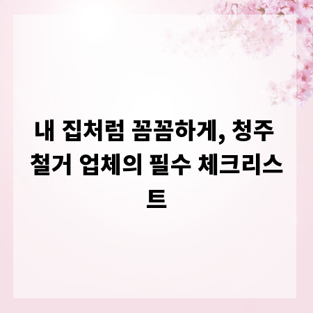 내 집처럼 꼼꼼하게, 청주 철거 업체의 필수 체크리스트