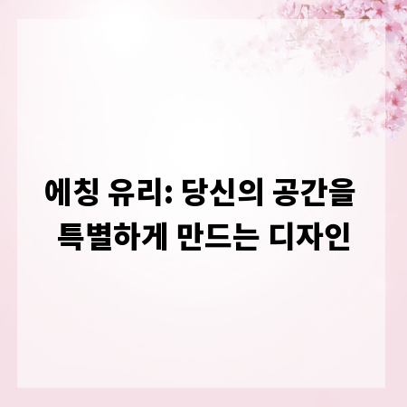 에칭 유리: 당신의 공간을 특별하게 만드는 디자인