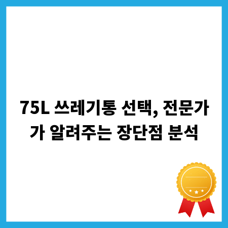 75L 쓰레기통 선택, 전문가가 알려주는 장단점 분석