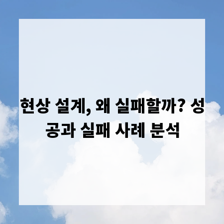 현상 설계, 왜 실패할까? 성공과 실패 사례 분석