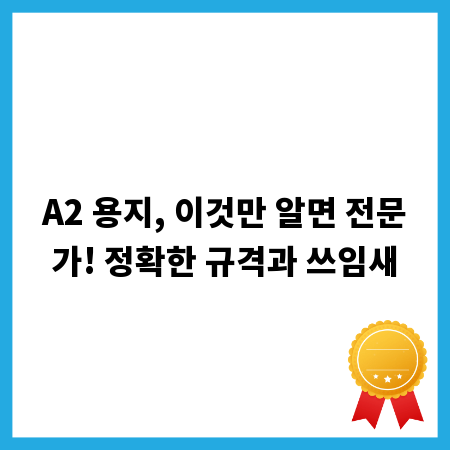 A2 용지, 이것만 알면 전문가! 정확한 규격과 쓰임새