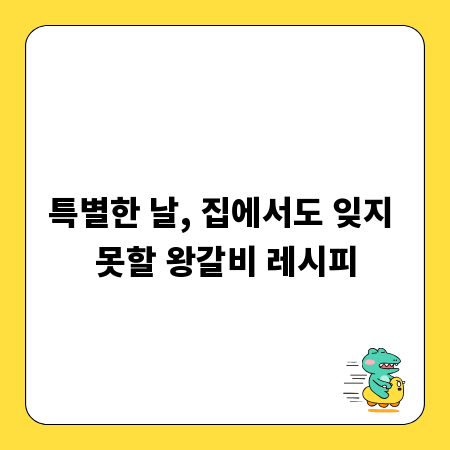 특별한 날, 집에서도 잊지 못할 왕갈비 레시피