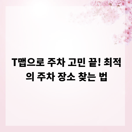 T맵으로 주차 고민 끝! 최적의 주차 장소 찾는 법