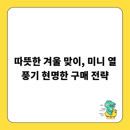 따뜻한 겨울 맞이, 미니 열풍기 현명한 구매 전략