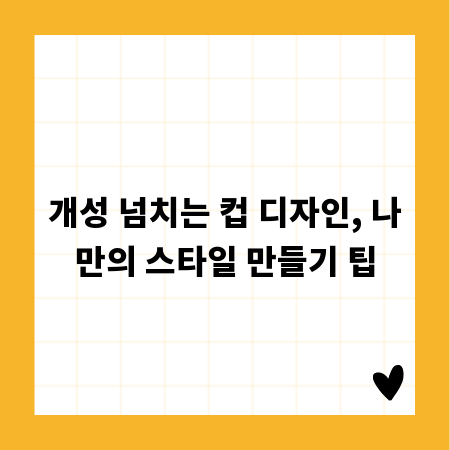 개성 넘치는 컵 디자인, 나만의 스타일 만들기 팁