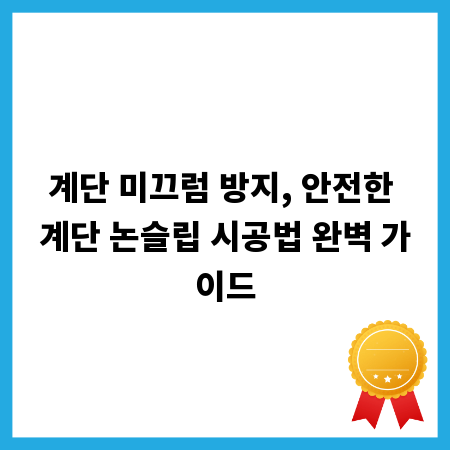 계단 미끄럼 방지, 안전한 계단 논슬립 시공법 완벽 가이드