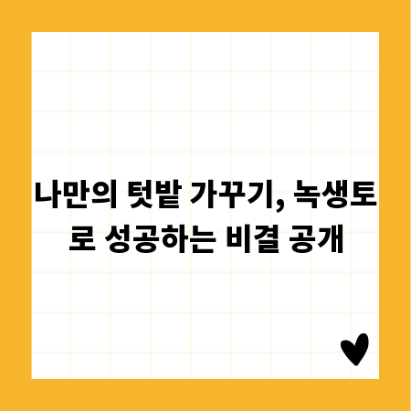 나만의 텃밭 가꾸기, 녹생토로 성공하는 비결 공개
