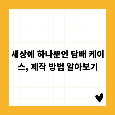세상에 하나뿐인 담배 케이스, 제작 방법 알아보기