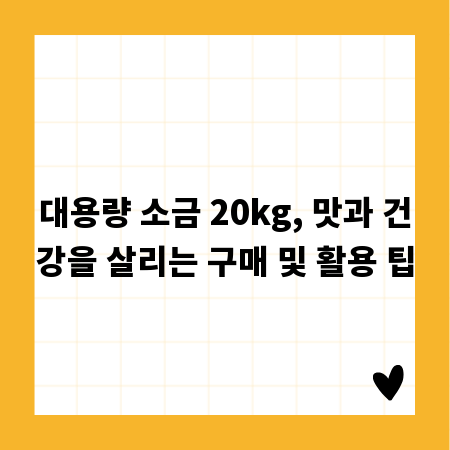 대용량 소금 20kg, 맛과 건강을 살리는 구매 및 활용 팁