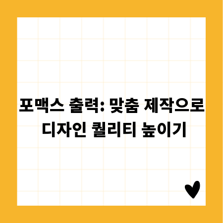 포맥스 출력: 맞춤 제작으로 디자인 퀄리티 높이기