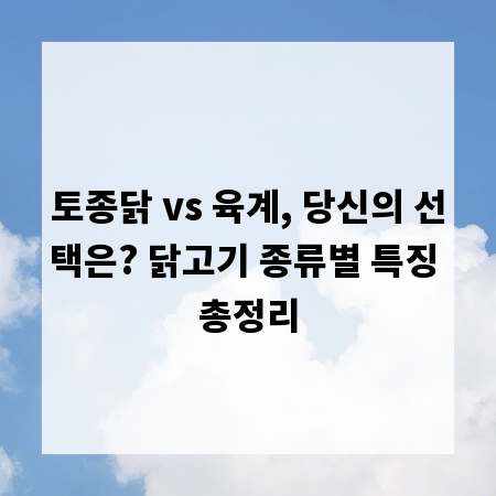 토종닭 vs 육계, 당신의 선택은? 닭고기 종류별 특징 총정리