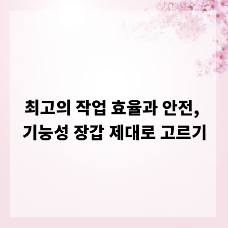 최고의 작업 효율과 안전, 기능성 장갑 제대로 고르기