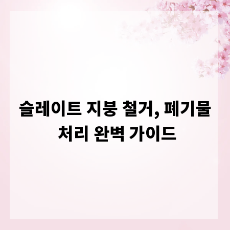 슬레이트 지붕 철거, 폐기물 처리 완벽 가이드
