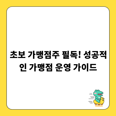 초보 가맹점주 필독! 성공적인 가맹점 운영 가이드