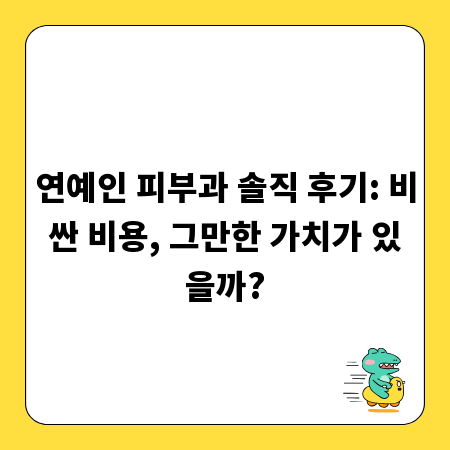 연예인 피부과 솔직 후기: 비싼 비용, 그만한 가치가 있을까?