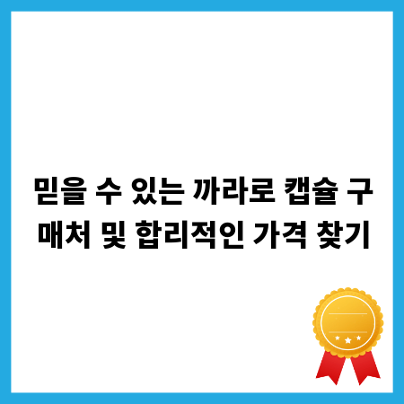 믿을 수 있는 까라로 캡슐 구매처 및 합리적인 가격 찾기