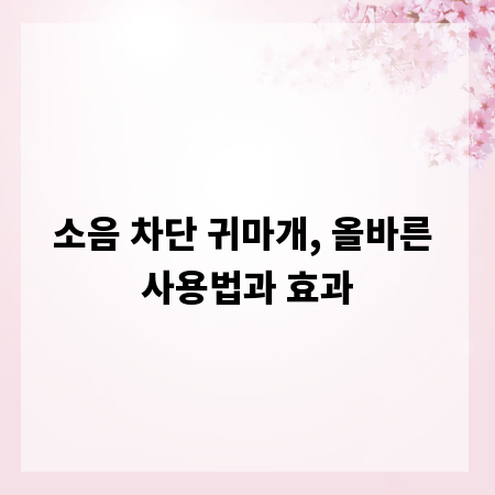 소음 차단 귀마개, 올바른 사용법과 효과