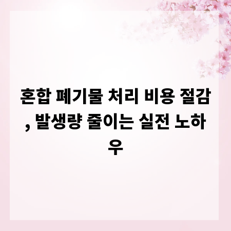 혼합 폐기물 처리 비용 절감, 발생량 줄이는 실전 노하우