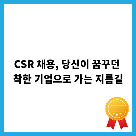 CSR 채용, 당신이 꿈꾸던 착한 기업으로 가는 지름길