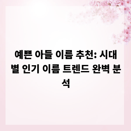 예쁜 아들 이름 추천: 시대별 인기 이름 트렌드 완벽 분석