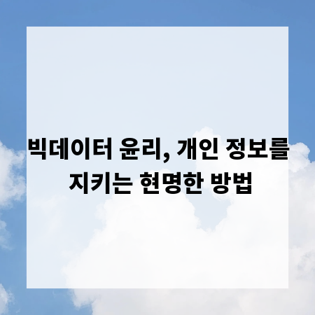 빅데이터 윤리, 개인 정보를 지키는 현명한 방법