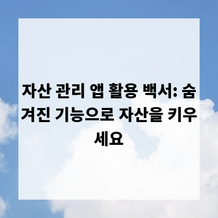 자산 관리 앱 활용 백서: 숨겨진 기능으로 자산을 키우세요